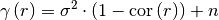 \gamma\left(r\right)=
\sigma^2\cdot\left(1-\mathrm{cor}\left(r\right)\right)+n